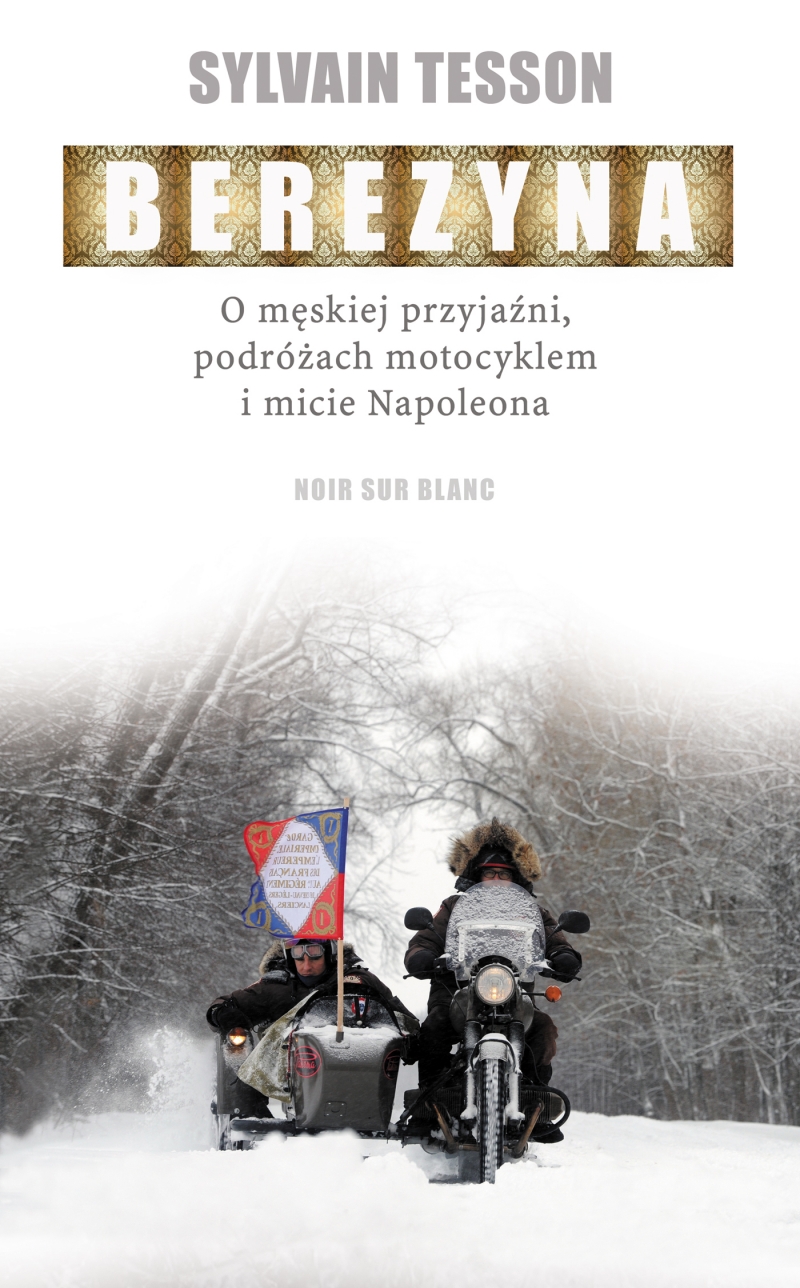Podróż śladami Wielkiej Armii Napoleona. Polecamy książkę Sylvaina Tessona zatytułowaną "Berezyna. O męskiej przyjaźni, podróżach motocyklem i micie Napoleona" (Wyd. Noir sur Blanc 2017).